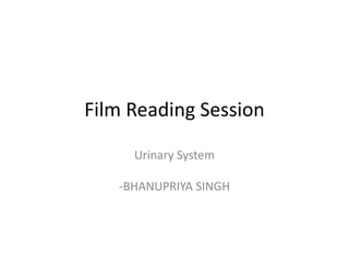Film Reading Session
Urinary System
-BHANUPRIYA SINGH
 