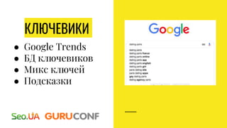 КЛЮЧЕВИКИ
● Google Trends
● БД ключевиков
● Микс ключей
● Подсказки
 