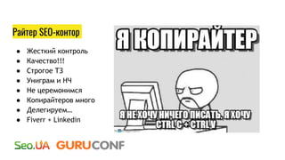 Райтер SEO-контор
● Жесткий контроль
● Качество!!!
● Строгое ТЗ
● Униграм и НЧ
● Не церемонимся
● Копирайтеров много
● Делегируем…
● Fiverr + Linkedin
 