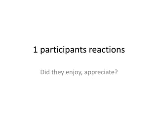 1 participants reactionsDid they enjoy, appreciate?