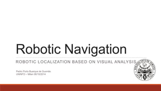 Robotic Navigation
ROBOTIC LOCALIZATION BASED ON VISUAL ANALYSIS
Pedro Porto Buarque de Gusmão
UNINFO – Milan 06/10/2014
 