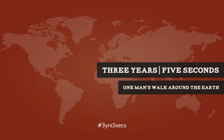 THREE YEARS FIVE SECONDS

        one man’s walk around the earth




#3yrs5secs
 