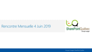 Groupe d’usagers SharePoint Québec
Rencontre Mensuelle 4 Juin 2019
 