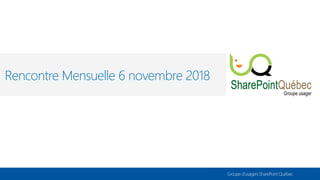 Groupe d’usagers SharePoint Québec
Rencontre Mensuelle 6 novembre 2018
 