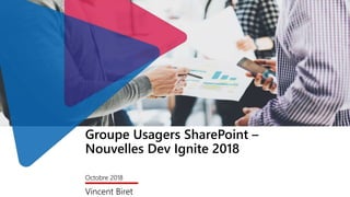 Groupe Usagers SharePoint –
Nouvelles Dev Ignite 2018
Octobre 2018
Vincent Biret
 