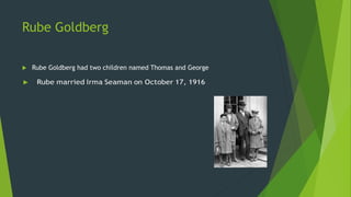 Rube Goldberg
 Rube Goldberg had two children named Thomas and George
 