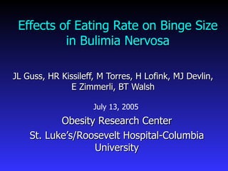 Effects of Eating Rate on Binge Size
          in Bulimia Nervosa

JL Guss, HR Kissileff, M Torres, H Lofink, MJ Devlin,
               E Zimmerli, BT Walsh

                     July 13, 2005
           Obesity Research Center
    St. Luke’s/Roosevelt Hospital-Columbia
                  University
 