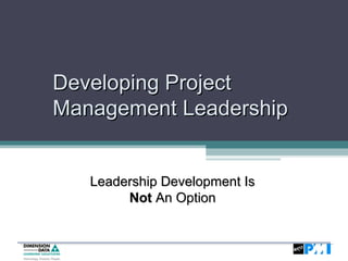 Developing ProjectDeveloping Project
Management LeadershipManagement Leadership
Leadership Development IsLeadership Development Is
NotNot An OptionAn Option
 