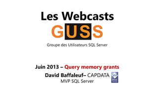 Les Webcasts 
Groupe des Utilisateurs SQL Server 
Juin 2013 – Query memory grants 
David Baffaleuf– CAPDATA 
MVP SQL Server 
 