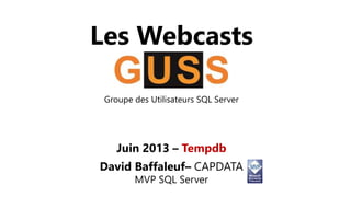 Les Webcasts 
Groupe des Utilisateurs SQL Server 
Juin 2013 – Tempdb 
David Baffaleuf– CAPDATA 
MVP SQL Server 
 