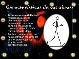 Características de sus obras:
• Sus novelas eran didácticas:
  relacionadas con los
  planteamientos del
  pensamiento ilustrado,
  donde la literatura se
  convierte en vehículo de
  transmisión de ideas.
• También podemos ver que
  nos mostraban realismo (el
  que los personajes logran
  adaptarse a los
  acontecimientos).
 