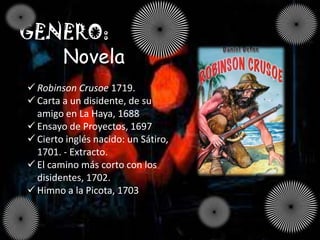 GENERO:
   Novela
 Robinson Crusoe 1719.
 Carta a un disidente, de su
  amigo en La Haya, 1688
 Ensayo de Proyectos, 1697
 Cierto inglés nacido: un Sátiro,
  1701. - Extracto.
 El camino más corto con los
  disidentes, 1702.
 Himno a la Picota, 1703
 