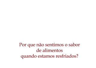 Por que não sentimos o sabor
de alimentos
quando estamos resfriados?
 