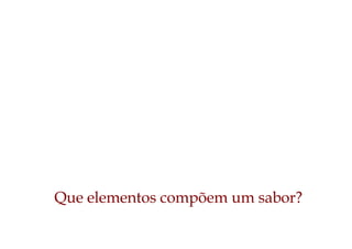 Que elementos compõem um sabor?
 