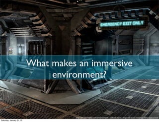 What makes an immersive
environment?
http://aw3d.weebly.com/environment---orbital-tram---inspired-by-ea-viscerals-dead-space.html
Saturday, January 31, 15
 