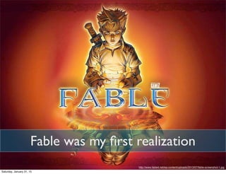 http://www.fable4.net/wp-content/uploads/2013/07/fable-screenshot-1.jpg
Fable was my ﬁrst realization
Saturday, January 31, 15
 