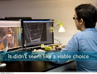 It didn’t seem like a viable choice
http://gogetfunding.com/project/i-wanna-be-an-indie-game-developer
Saturday, January 31, 15
 