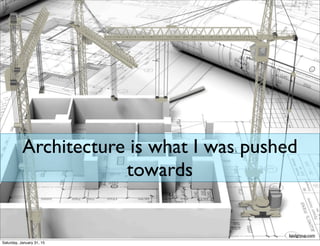 Architecture is what I was pushed
towards
kpclgroup.com
Saturday, January 31, 15
 