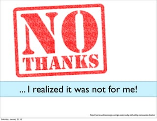 ... I realized it was not for me!
http://www.sunlineenergy.com/go-solar-today-tell-utility-companies-thanks/
Saturday, January 31, 15
 