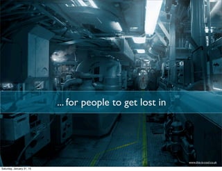 ... for people to get lost in
www.this-is-cool.co.uk
Saturday, January 31, 15
 