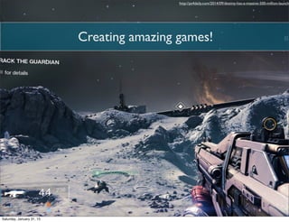 Creating amazing games!
http://ps4daily.com/2014/09/destiny-has-a-massive-500-million-launch/
Saturday, January 31, 15
 