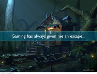 Gaming has always given me an escape...
stevenskidmore.com
Saturday, January 31, 15
 
