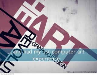 ... and had my 1st computer art
experience
http://www.gcreationz.com/portfolio/graphic-designing/
Saturday, January 31, 15
 