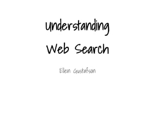 Understanding
Web Search
Ellen Gustafson
 