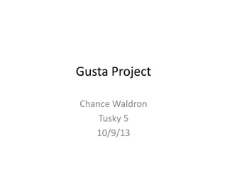 Gusta Project
Chance Waldron
Tusky 5
10/9/13
 