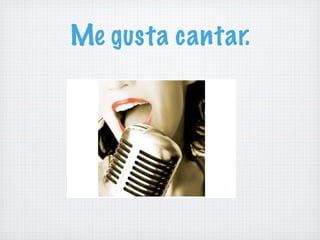 Me gusta cantar.
 