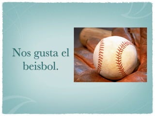 Nos gusta el
 beisbol.
 