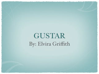 GUSTAR
By: Elvira Griﬃth
 