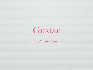 Gustar
Por; Aurora Austin
 