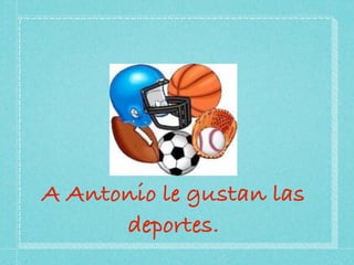 A Antonio le gustan las
      deportes.
 