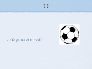 Te



¿Te gusta el futbol?
 