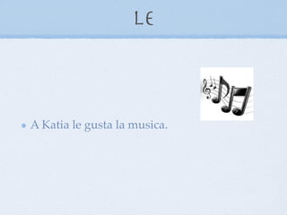 Le



A Katia le gusta la musica.
 