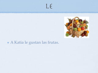 Le



A Katia le gustan las frutas.
 