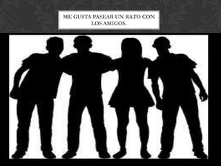 ME GUSTA PASEAR UN RATO CON
LOS AMIGOS.
 