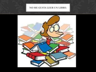 NO ME GUSTA LEER UN LIBRO.
 