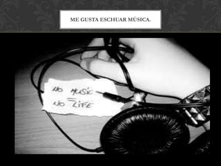 ME GUSTA ESCHUAR MÚSICA.
 