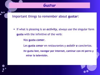 Gustar

Important things to remember about gustar:


 If what is pleasing is an activity, always use the singular form
  gusta with the infinitive of the verb:

        Nos gusta comer.

        Les gusta cenar en restaurantes y asistir a conciertos.
        Me gusta leer, navegar por internet, caminar con mi perro y
          mirar la televisión.
 
