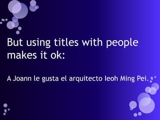 But using titles with people
makes it ok:

A Joann le gusta el arquitecto Ieoh Ming Pei.
 