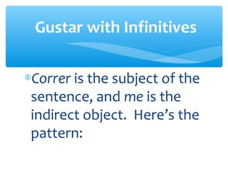 Gustar with Infinitives

∗Correr is the subject of the
 sentence, and me is the
 indirect object. Here’s the
 pattern:
 
