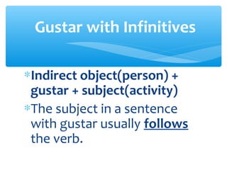 Gustar with Infinitives

∗Indirect object(person) +
 gustar + subject(activity)
∗The subject in a sentence
 with gustar usually follows
 the verb.
 