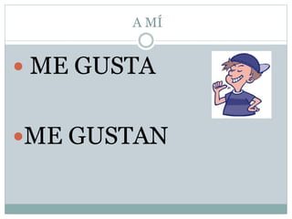 A MÍ
 ME GUSTA
ME GUSTAN
 