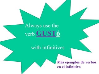 Always use the 
verb GUSTó 
with infinitives 
Más ejemplos de verbos 
en el infinitivo 
 