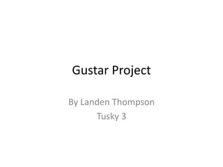 Gustar Project
By Landen Thompson
Tusky 3
 