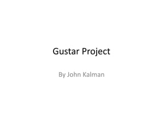 Gustar Project
By John Kalman
 
