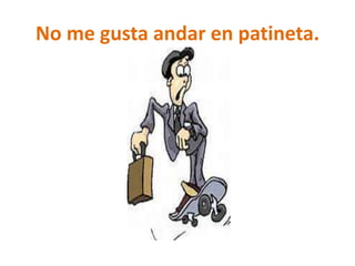 No me gusta andar en patineta.
 