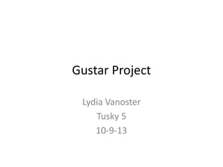 Gustar Project
Lydia Vanoster
Tusky 5
10-9-13
 